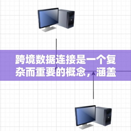 跨境数据连接是一个复杂而重要的概念，涵盖了全球化背景下数据流动和共享的多个方面。以下是对跨境数据连接的详细分析和总结