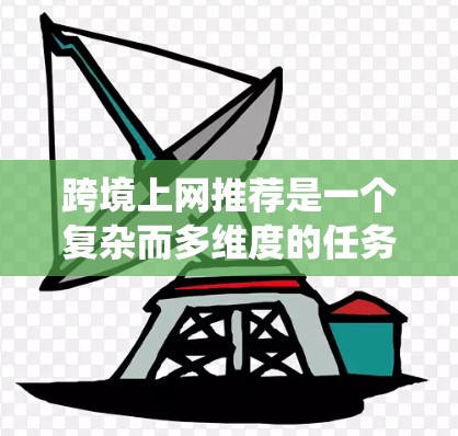 跨境上网推荐是一个复杂而多维度的任务，涉及市场调研、产品优化、推荐工具应用等多个方面。以下是一个系统的步骤指南，帮助你有效进行跨境电商推荐