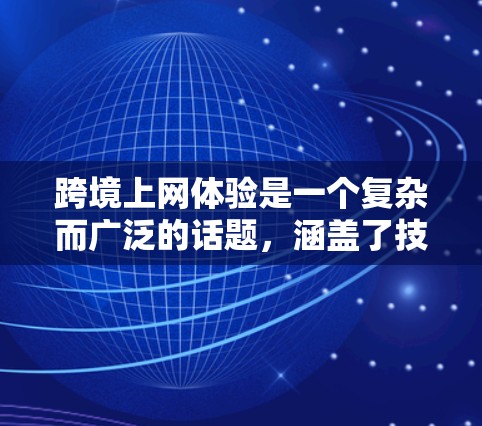 跨境上网体验是一个复杂而广泛的话题，涵盖了技术、法律、文化、经济等多个方面。以下是一些关键点，帮助你更好地理解跨境上网的体验