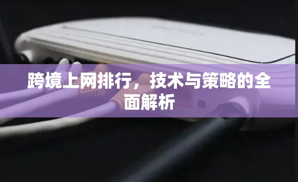 跨境上网排行，技术与策略的全面解析