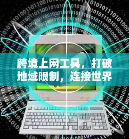 跨境上网工具，打破地域限制，连接世界