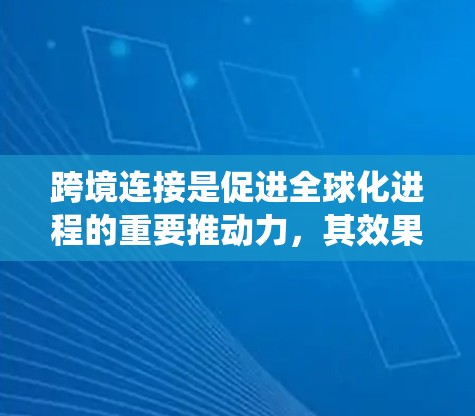 跨境连接是促进全球化进程的重要推动力,其效果涵盖了多个方面,包括国际贸易、经济发展、文化交流和区域协调。以下是对跨境连接效果的系统分析 跨境连接是促进全球化进程的重要推动力,其效果涵盖了多个方面,包括国际贸易、经济发展、文化交流和区域协调。以下是对跨境连接效果的系统分析