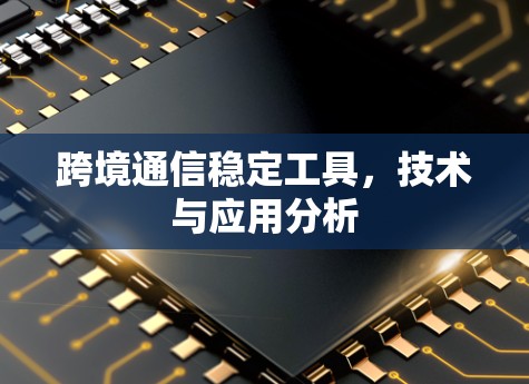 跨境通信稳定工具，技术与应用分析