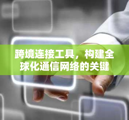 跨境连接工具,构建全球化通信网络的关键 跨境连接工具,构建全球化通信网络的关键