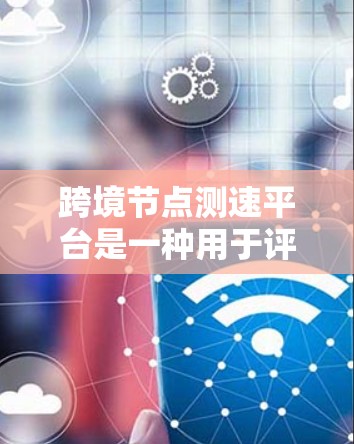 跨境节点测速平台是一种用于评估和监控跨国家或地区之间网络节点性能的工具。这种平台通常用于测试不同地理位置之间的网络延迟、带宽、丢包率等网络性能参数