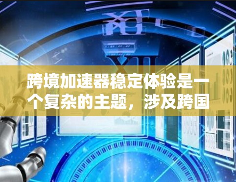 跨境加速器稳定体验是一个复杂的主题,涉及跨国运营、技术实现、数据传输、法律法规和用户体验等多个方面。以下是一些关键点和考虑因素 跨境加速器稳定体验是一个复杂的主题,涉及跨国运营、技术实现、数据传输、法律法规和用户体验等多个方面。以下是一些关键点和考虑因素
