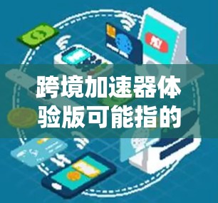 跨境加速器体验版可能指的是一种帮助企业快速实现跨境业务发展的工具或平台。这种体验版通常提供了一套功能丰富的解决方案,能够帮助企业简化跨境业务流程,提高效率 跨境加速器体验版可能指的是一种帮助企业快速实现跨境业务发展的工具或平台。这种体验版通常提供了一套功能丰富的解决方案,能够帮助企业简化跨境业务流程,提高效率