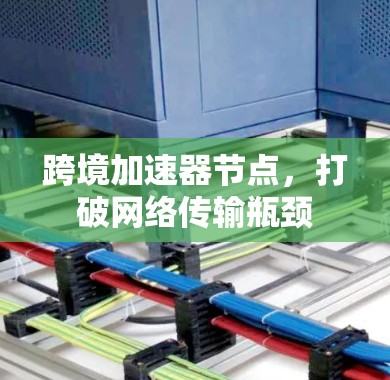 跨境加速器节点，打破网络传输瓶颈