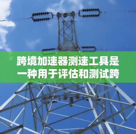 跨境加速器测速工具是一种用于评估和测试跨国或大洲间数据传输加速器性能的工具。这些工具帮助用户测试加速器是否有效提升了数据传输速度,尤其是在涉及国际服务器或云服务时。以下是对这种工具的详细分析和总结 跨境加速器测速工具是一种用于评估和测试跨国或大洲间数据传输加速器性能的工具。这些工具帮助用户测试加速器是否有效提升了数据传输速度,尤其是在涉及国际服务器或云服务时。以下是对这种工具的详细分析和总结