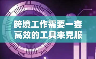 跨境工作需要一套高效的工具来克服地理和语言障碍,确保团队协作和沟通的顺畅。以下是根据不同需求整理的网络工具推荐 跨境工作需要一套高效的工具来克服地理和语言障碍,确保团队协作和沟通的顺畅。以下是根据不同需求整理的网络工具推荐