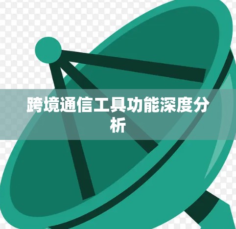 跨境通信工具功能深度分析