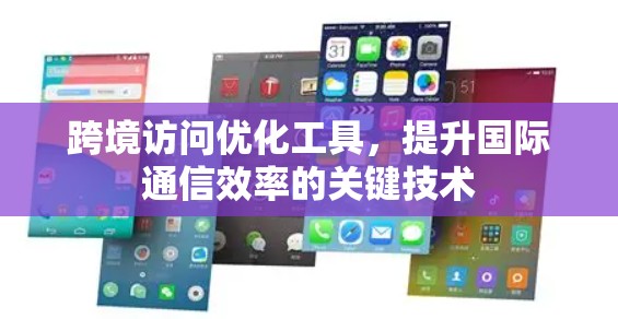 跨境访问优化工具，提升国际通信效率的关键技术