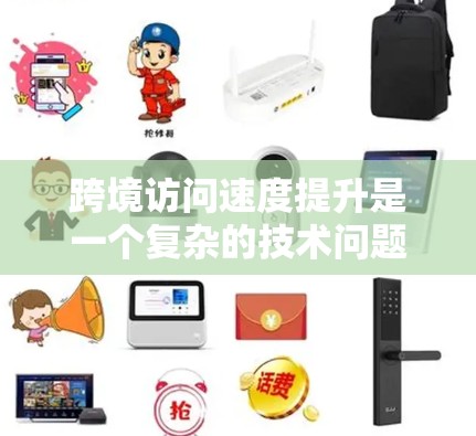 跨境访问速度提升是一个复杂的技术问题，涉及多个方面，包括网络基础设施、数据传输优化、内容分发和负载均衡等。以下是一些可能的方法和建议来提升跨境访问速度