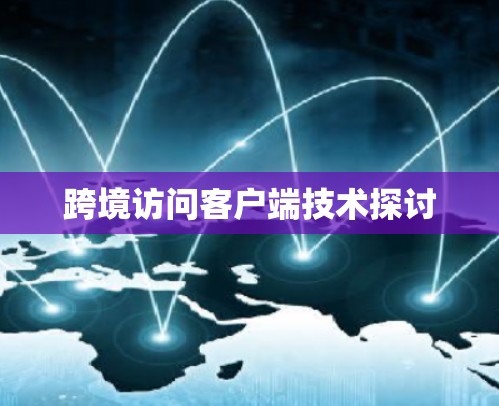 跨境访问客户端技术探讨 跨境访问客户端技术探讨