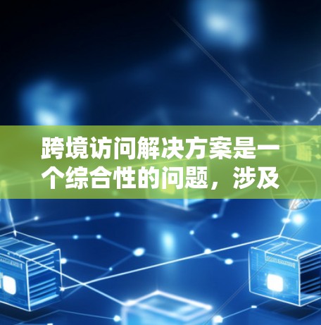 跨境访问解决方案是一个综合性的问题,涉及多个方面的考量。以下是一个有条理的解决方案,旨在确保跨境数据传输和访问的安全性、合规性以及用户隐私保护 跨境访问解决方案是一个综合性的问题,涉及多个方面的考量。以下是一个有条理的解决方案,旨在确保跨境数据传输和访问的安全性、合规性以及用户隐私保护