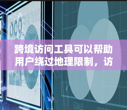 跨境访问工具可以帮助用户绕过地理限制，访问受限的网站或内容。但请注意，这种工具可能涉及法律和网络安全问题。使用前请确保遵守相关法律法规，并谨慎处理个人信息