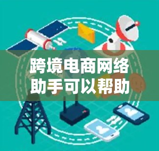 跨境电商网络助手可以帮助您解决跨境电商平台在网络连接和数据传输方面遇到的问题。以下是一些常见的问题和解决方案 跨境电商网络助手可以帮助您解决跨境电商平台在网络连接和数据传输方面遇到的问题。以下是一些常见的问题和解决方案