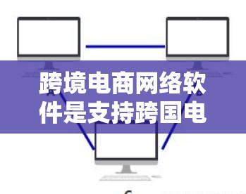 跨境电商网络软件是支持跨国电子商务交易的综合平台,帮助企业在国际市场中建立和管理复杂的业务网络。以下是对跨境电商网络软件的详细分析 跨境电商网络软件是支持跨国电子商务交易的综合平台,帮助企业在国际市场中建立和管理复杂的业务网络。以下是对跨境电商网络软件的详细分析