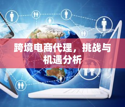 跨境电商代理，挑战与机遇分析