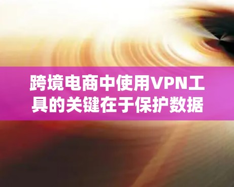 跨境电商中使用VPN工具的关键在于保护数据安全、绕开地理限制并确保高效的网络连接。以下是对VPN工具的详细分析和推荐 跨境电商中使用VPN工具的关键在于保护数据安全、绕开地理限制并确保高效的网络连接。以下是对VPN工具的详细分析和推荐