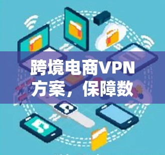 跨境电商VPN方案，保障数据安全与网络稳定