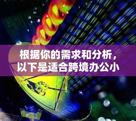 根据你的需求和分析，以下是适合跨境办公小型团队的推荐