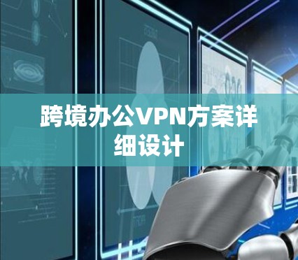 跨境办公VPN方案详细设计 跨境办公VPN方案详细设计