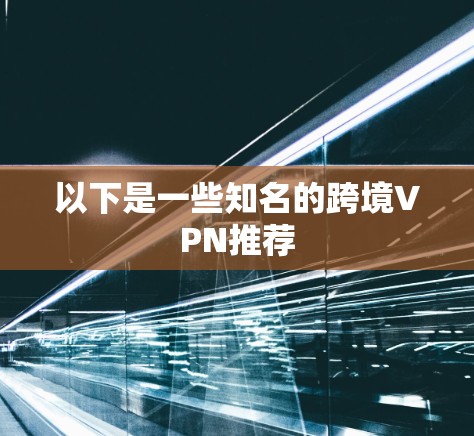 以下是一些知名的跨境VPN推荐