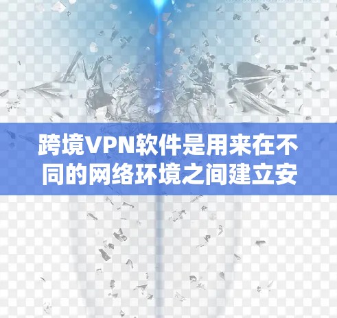 跨境VPN软件是用来在不同的网络环境之间建立安全的通道，允许用户访问被限制访问的网站或服务。常见的跨境VPN软件可以帮助用户绕过地理限制，访问国外的网站、服务或资源