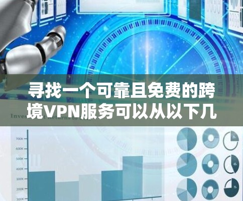 寻找一个可靠且免费的跨境VPN服务可以从以下几个方面入手 寻找一个可靠且免费的跨境VPN服务可以从以下几个方面入手