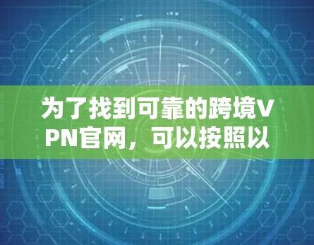 为了找到可靠的跨境VPN官网,可以按照以下步骤进行