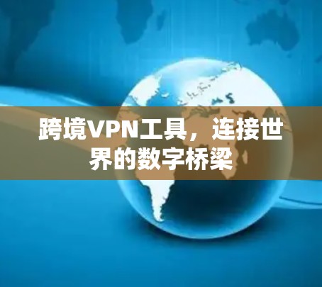 跨境VPN工具，连接世界的数字桥梁