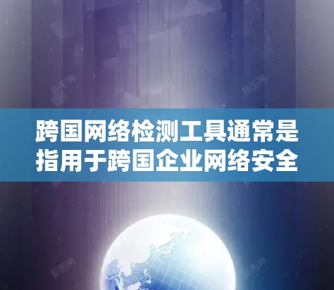跨国网络检测工具通常是指用于跨国企业网络安全监控和检测的工具。这些工具可以帮助企业在全球化的网络环境中识别潜在的安全威胁、监控网络流量、分析日志以及响应攻击。以下是一些常见的跨国网络检测工具及其特点 跨国网络检测工具通常是指用于跨国企业网络安全监控和检测的工具。这些工具可以帮助企业在全球化的网络环境中识别潜在的安全威胁、监控网络流量、分析日志以及响应攻击。以下是一些常见的跨国网络检测工具及其特点