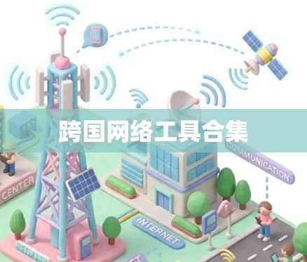 跨国网络工具合集 跨国网络工具合集