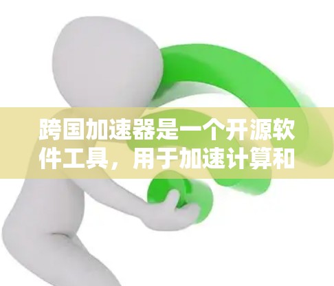 跨国加速器是一个开源软件工具，用于加速计算和数据处理任务，常用于大规模数据分析、机器学习和人工智能等领域。它通过分布式计算和并行处理技术，能够显著提升计算速度和资源利用率