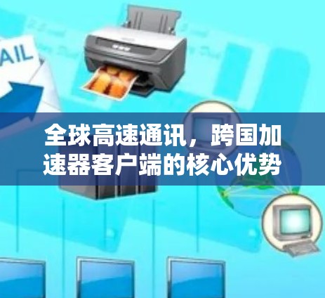 全球高速通讯，跨国加速器客户端的核心优势