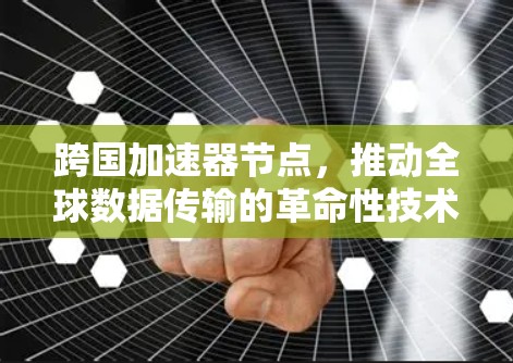 跨国加速器节点,推动全球数据传输的革命性技术