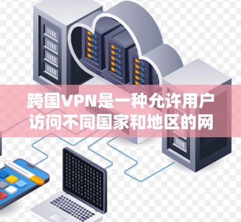 跨国VPN是一种允许用户访问不同国家和地区的网络资源的服务,常用于保护隐私或绕过地域限制。以下是一些常见的跨国VPN服务提供商及其下载链接 跨国VPN是一种允许用户访问不同国家和地区的网络资源的服务,常用于保护隐私或绕过地域限制。以下是一些常见的跨国VPN服务提供商及其下载链接