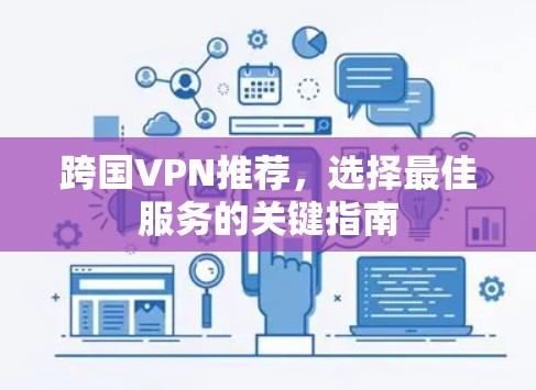 跨国VPN推荐,选择最佳服务的关键指南 跨国VPN推荐,选择最佳服务的关键指南