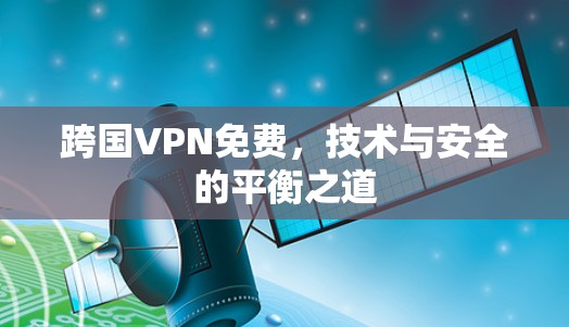 跨国VPN免费，技术与安全的平衡之道