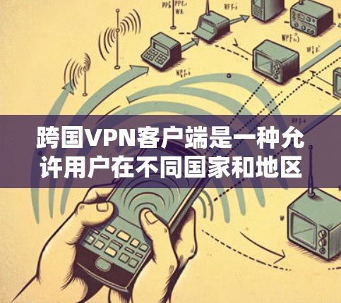 跨国VPN客户端是一种允许用户在不同国家和地区之间建立安全、隐私保护的网络连接的软件。通过使用跨国VPN客户端,用户可以访问被限制的内容、保护个人隐私或进行国际业务沟通