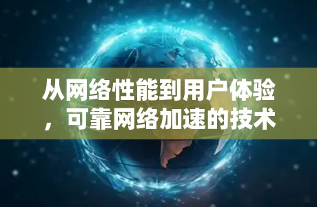 从网络性能到用户体验,可靠网络加速的技术与挑战 从网络性能到用户体验,可靠网络加速的技术与挑战