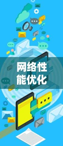 网络性能优化,可靠网络加速排行方案