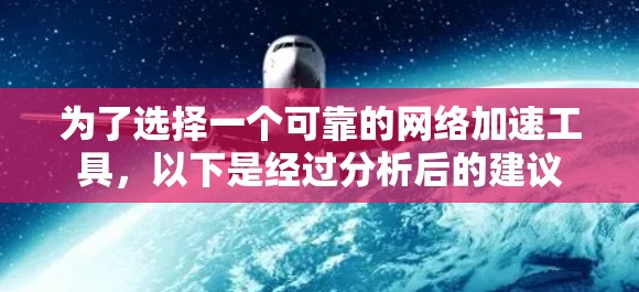为了选择一个可靠的网络加速工具，以下是经过分析后的建议