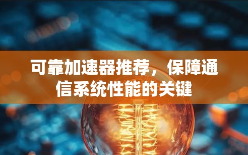 可靠加速器推荐，保障通信系统性能的关键