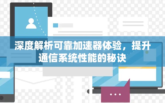 深度解析可靠加速器体验,提升通信系统性能的秘诀