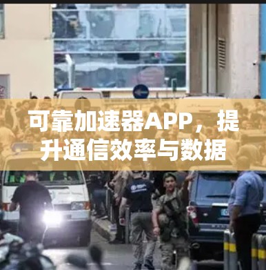 可靠加速器APP，提升通信效率与数据安全的双重保障