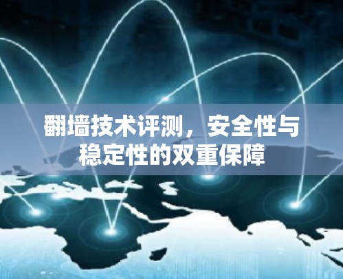 翻墙技术评测,安全性与稳定性的双重保障 翻墙技术评测,安全性与稳定性的双重保障