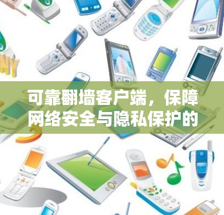 可靠翻墙客户端，保障网络安全与隐私保护的关键工具