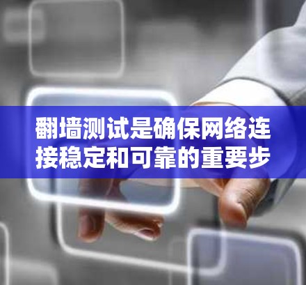 翻墙测试是确保网络连接稳定和可靠的重要步骤，以下是分步骤的详细指南